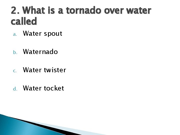 2. What is a tornado over water called a. Water spout b. Waternado c. 2. What is a tornado over water called a. Water spout b. Waternado c.