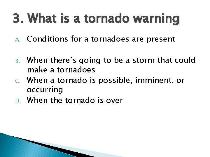 3. What is a tornado warning A. Conditions for a tornadoes are present B. 3. What is a tornado warning A. Conditions for a tornadoes are present B.