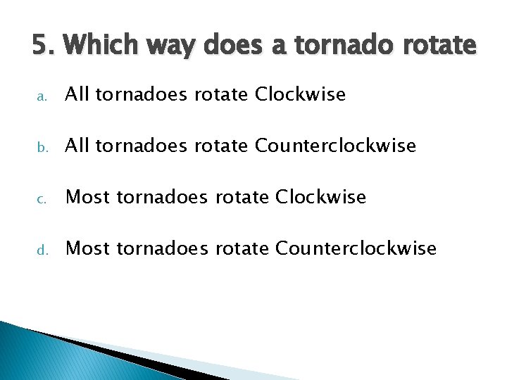 5. Which way does a tornado rotate a. All tornadoes rotate Clockwise b. All 5. Which way does a tornado rotate a. All tornadoes rotate Clockwise b. All