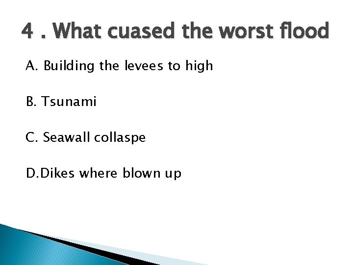4. What cuased the worst flood A. Building the levees to high B. Tsunami 4. What cuased the worst flood A. Building the levees to high B. Tsunami