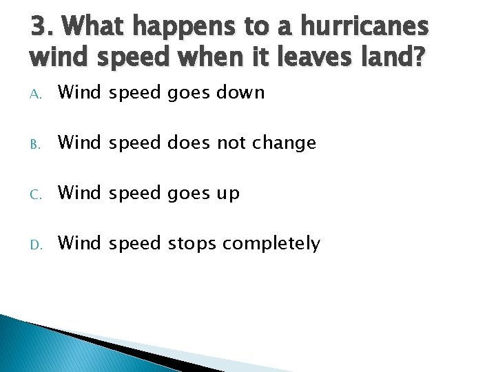 3. What happens to a hurricanes wind speed when it leaves land? A. Wind 3. What happens to a hurricanes wind speed when it leaves land? A. Wind