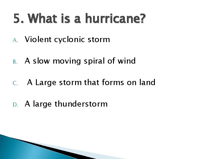 5. What is a hurricane? A. Violent cyclonic storm B. A slow moving spiral 5. What is a hurricane? A. Violent cyclonic storm B. A slow moving spiral