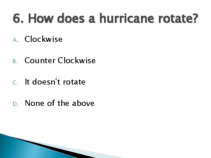 6. How does a hurricane rotate? A. Clockwise B. Counter Clockwise C. It doesn't 6. How does a hurricane rotate? A. Clockwise B. Counter Clockwise C. It doesn't
