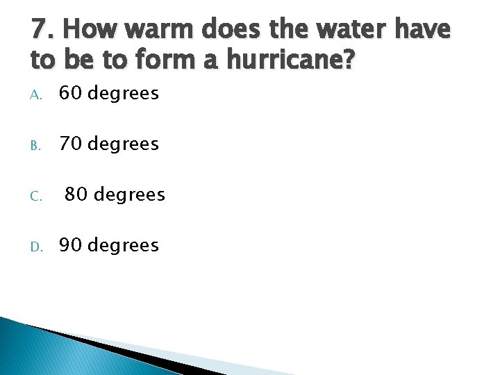 7. How warm does the water have to be to form a hurricane? A. 7. How warm does the water have to be to form a hurricane? A.