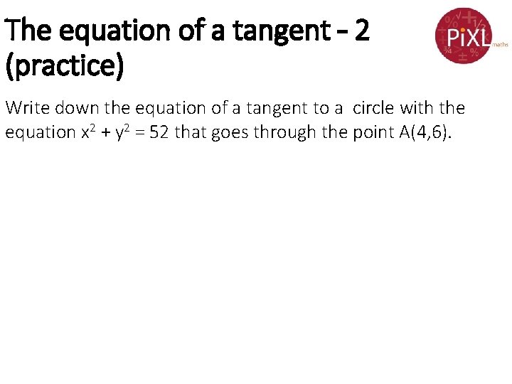 The equation of a tangent – 2 (practice) Write down the equation of a