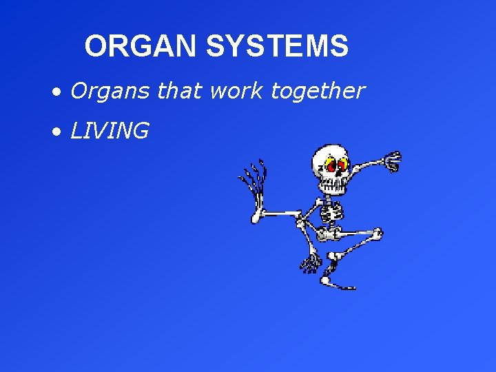 ORGAN SYSTEMS • Organs that work together • LIVING 