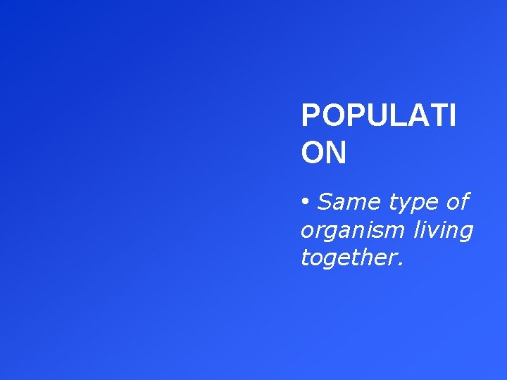 POPULATI ON • Same type of organism living together. 