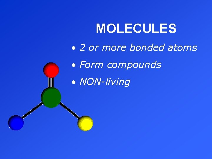 MOLECULES • 2 or more bonded atoms • Form compounds • NON-living 