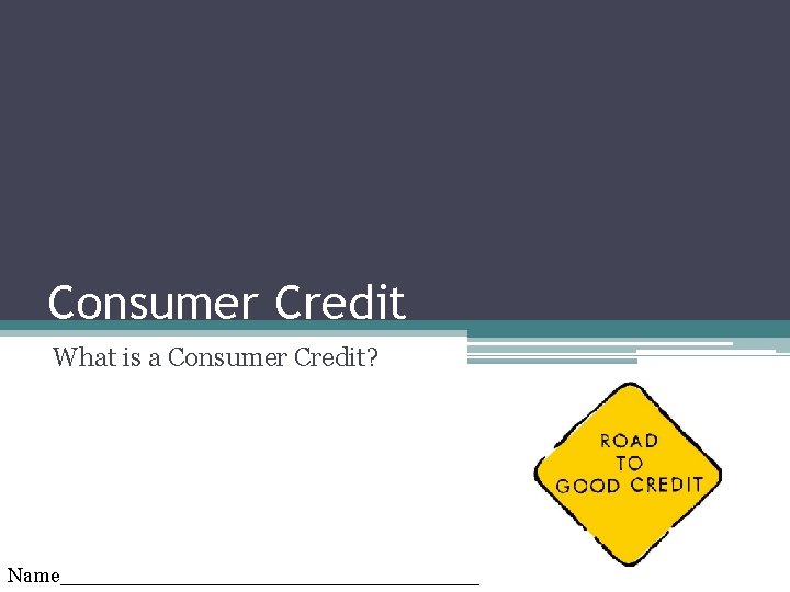 Consumer Credit What is a Consumer Credit? Name_________________ 