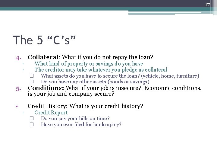 17 The 5 “C’s” 4. Collateral: What if you do not repay the loan?