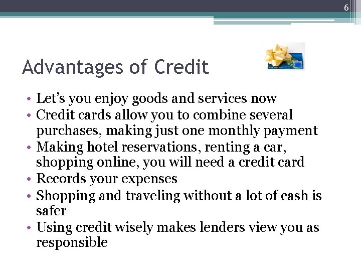 6 Advantages of Credit • Let’s you enjoy goods and services now • Credit