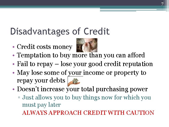 7 Disadvantages of Credit • • Credit costs money Temptation to buy more than