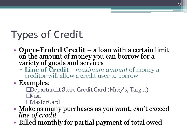 9 Types of Credit • Open-Ended Credit – a loan with a certain limit