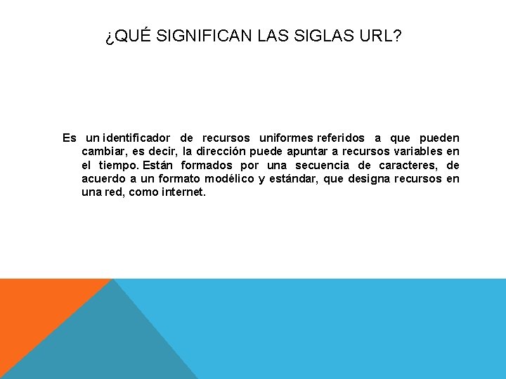 ¿QUÉ SIGNIFICAN LAS SIGLAS URL? Es un identificador de recursos uniformes referidos a que