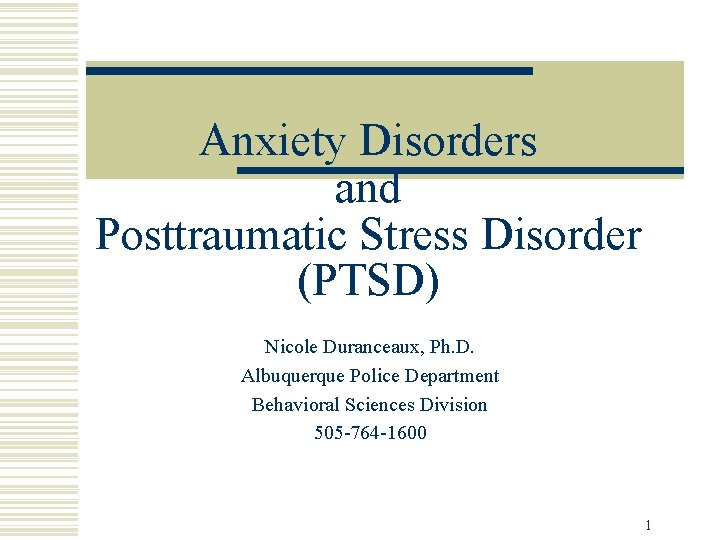 Anxiety Disorders and Posttraumatic Stress Disorder (PTSD) Nicole Duranceaux, Ph. D. Albuquerque Police Department