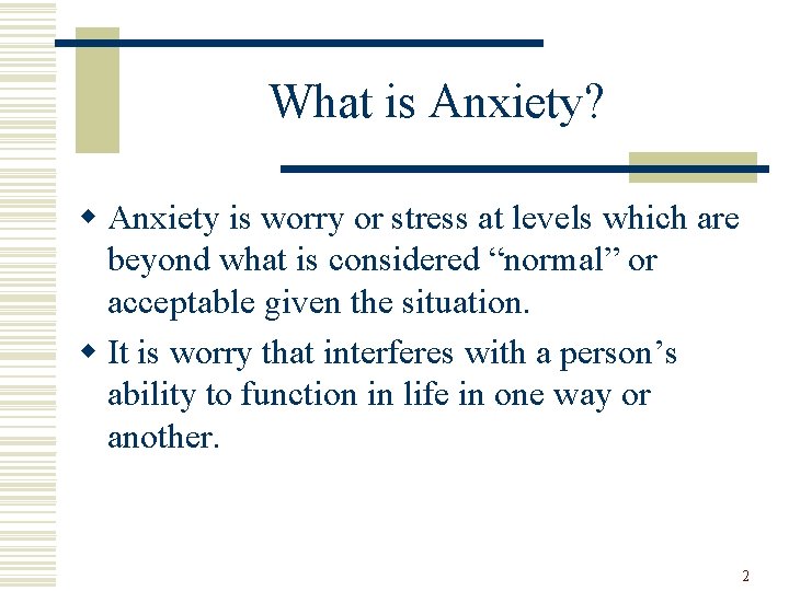 What is Anxiety? w Anxiety is worry or stress at levels which are beyond