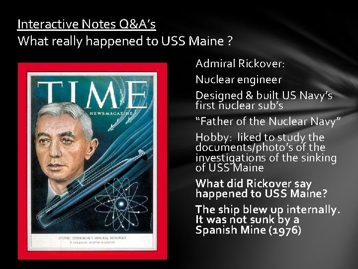 Interactive Notes Q&A’s What really happened to USS Maine ? Admiral Rickover: Nuclear engineer Interactive Notes Q&A’s What really happened to USS Maine ? Admiral Rickover: Nuclear engineer