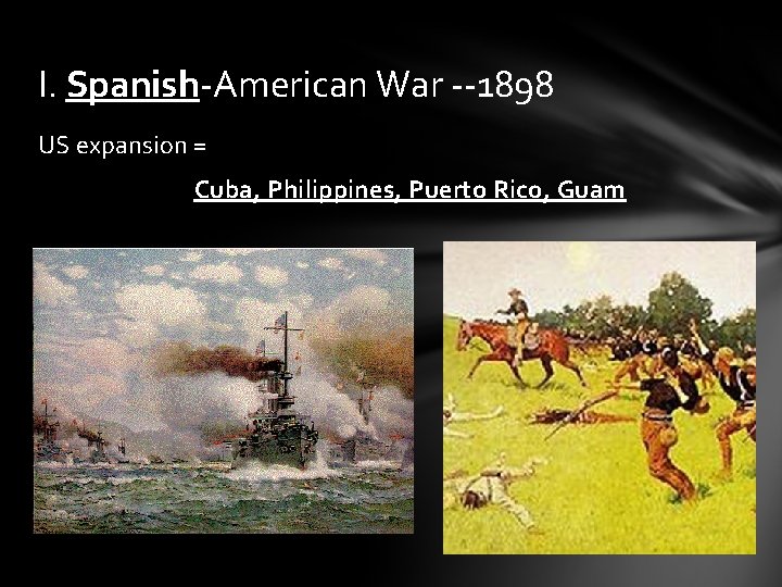 I. Spanish-American War --1898 US expansion = Cuba, Philippines, Puerto Rico, Guam I. Spanish-American War --1898 US expansion = Cuba, Philippines, Puerto Rico, Guam