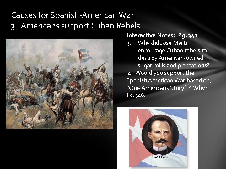 Causes for Spanish-American War 3. Americans support Cuban Rebels Interactive Notes: Pg. 347 3. Causes for Spanish-American War 3. Americans support Cuban Rebels Interactive Notes: Pg. 347 3.