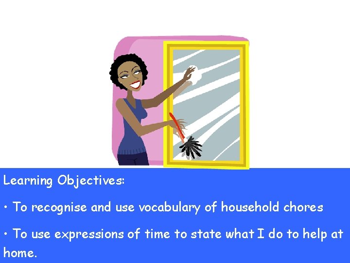 Les Tâches Ménagères Learning Objectives: • To recognise and use vocabulary of household chores