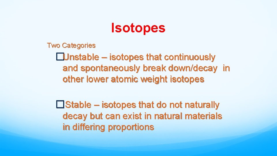 Isotopes Two Categories �Unstable – isotopes that continuously and spontaneously break down/decay in other