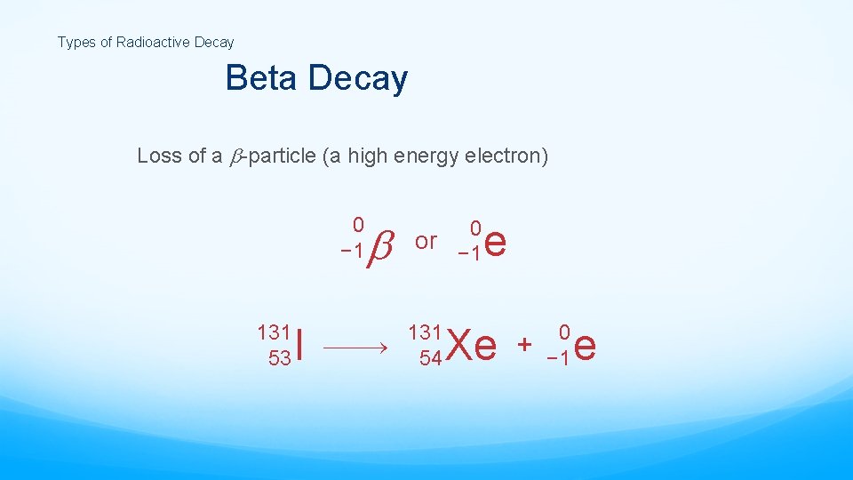 Types of Radioactive Decay Beta Decay Loss of a -particle (a high energy electron)