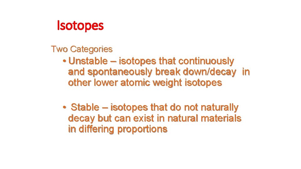 Isotopes Two Categories • Unstable – isotopes that continuously and spontaneously break down/decay in