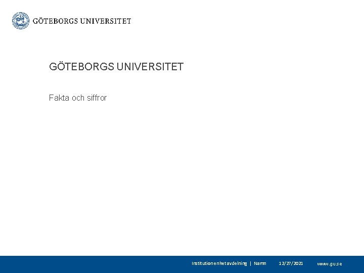 GÖTEBORGS UNIVERSITET Fakta och siffror Institution enhet avdelning | Namn 12/27/2021 www. gu. se