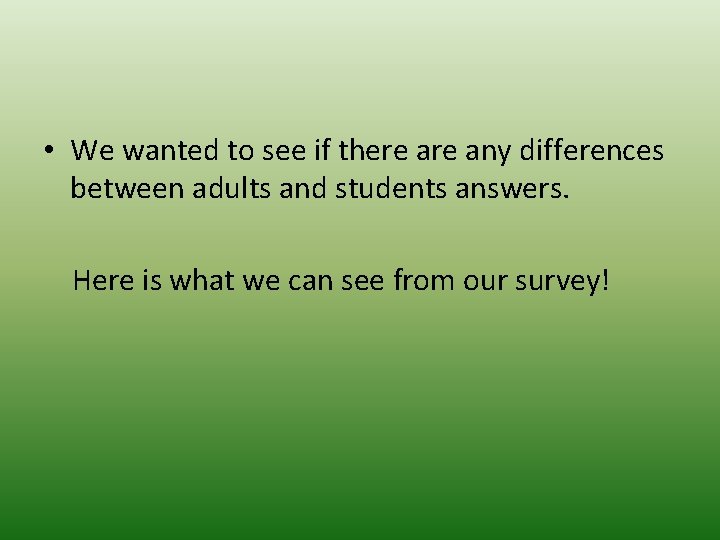  • We wanted to see if there any differences between adults and students