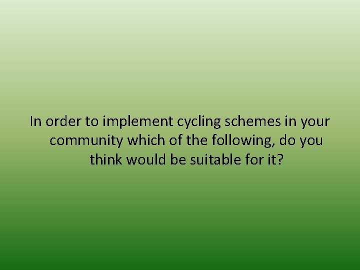 In order to implement cycling schemes in your community which of the following, do