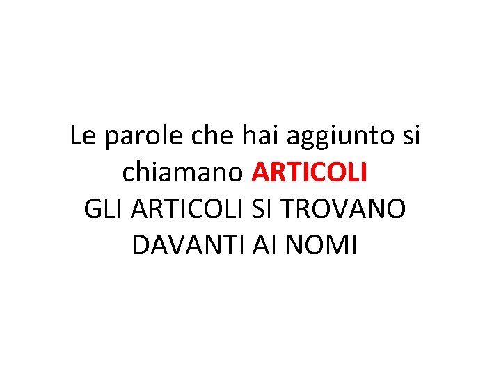 Le parole che hai aggiunto si chiamano ARTICOLI GLI ARTICOLI SI TROVANO DAVANTI AI
