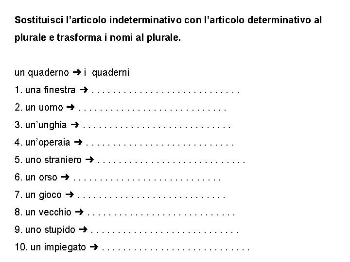 Sostituisci l’articolo indeterminativo con l’articolo determinativo al plurale e trasforma i nomi al plurale.