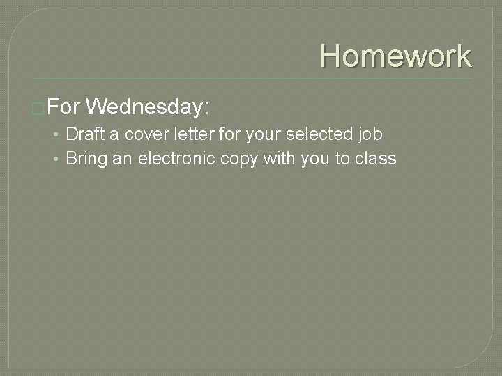 Homework �For Wednesday: • Draft a cover letter for your selected job • Bring