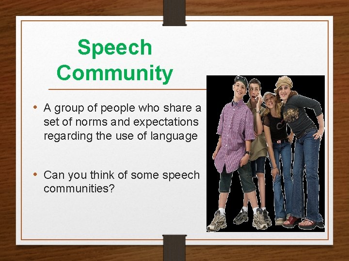 Speech Community • A group of people who share a set of norms and