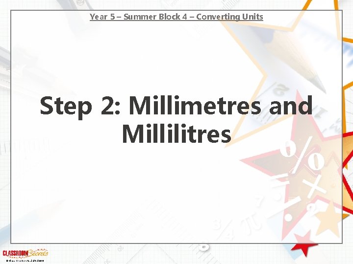 Year 5 – Summer Block 4 – Converting Units Step 2: Millimetres and Millilitres