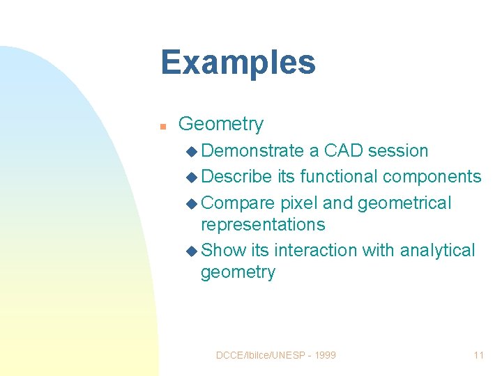 Examples n Geometry u Demonstrate a CAD session u Describe its functional components u Examples n Geometry u Demonstrate a CAD session u Describe its functional components u