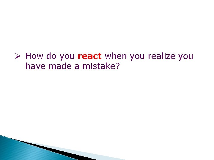 Ø How do you react when you realize you have made a mistake? 