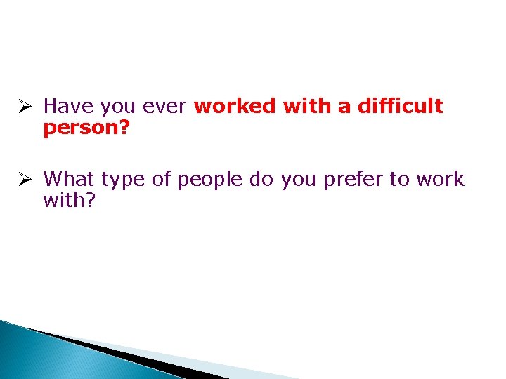 Ø Have you ever worked with a difficult person? Ø What type of people