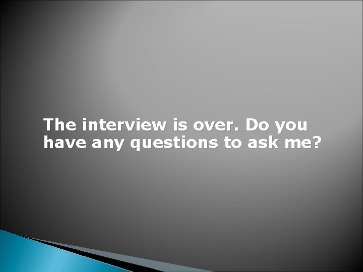 The interview is over. Do you have any questions to ask me? 