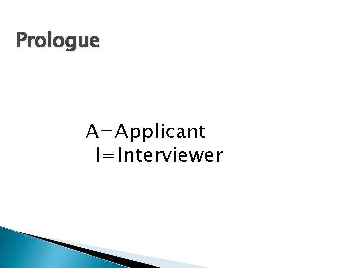 Prologue A=Applicant I=Interviewer 