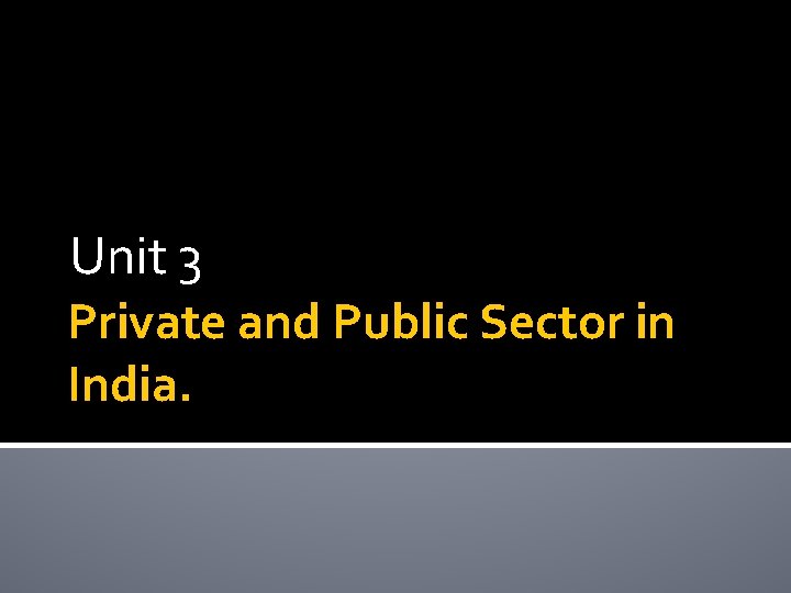 Unit 3 Private and Public Sector in India. 
