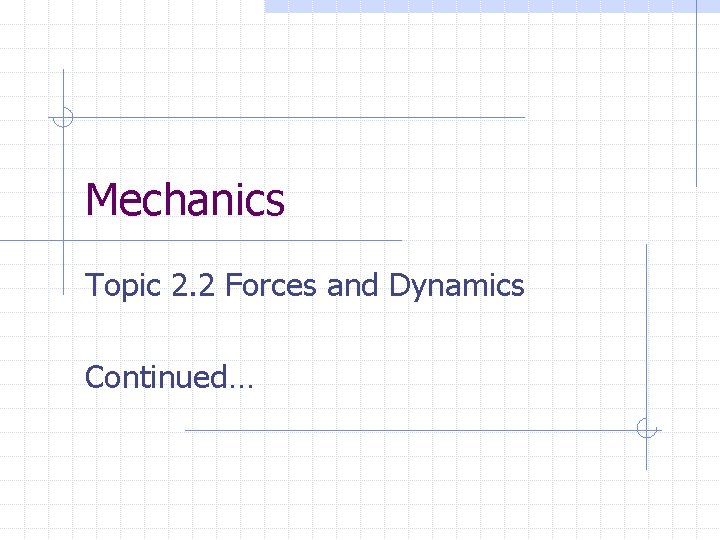 Mechanics Topic 2. 2 Forces and Dynamics Continued… 