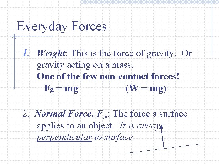 Everyday Forces 1. Weight: This is the force of gravity. Or gravity acting on