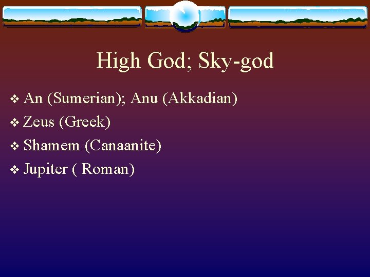 High God; Sky-god v An (Sumerian); Anu (Akkadian) v Zeus (Greek) v Shamem (Canaanite)