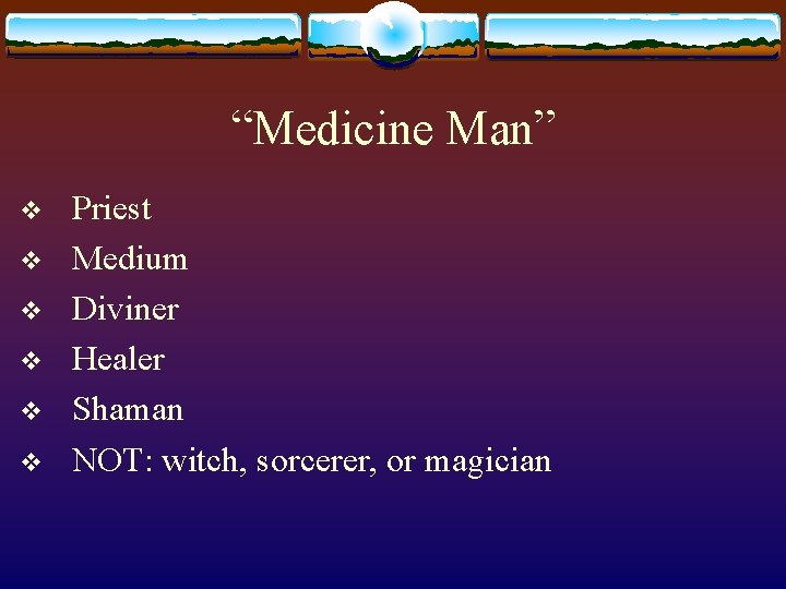 “Medicine Man” v v v Priest Medium Diviner Healer Shaman NOT: witch, sorcerer, or