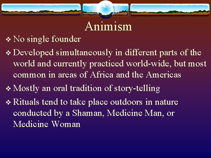 Animism v No single founder v Developed simultaneously in different parts of the world