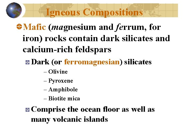 Igneous Compositions Mafic (magnesium and ferrum, for iron) rocks contain dark silicates and calcium-rich