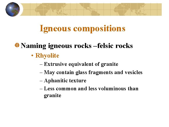 Igneous compositions Naming igneous rocks –felsic rocks • Rhyolite – Extrusive equivalent of granite