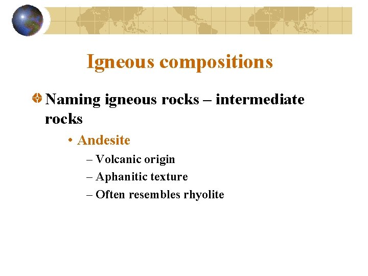 Igneous compositions Naming igneous rocks – intermediate rocks • Andesite – Volcanic origin –