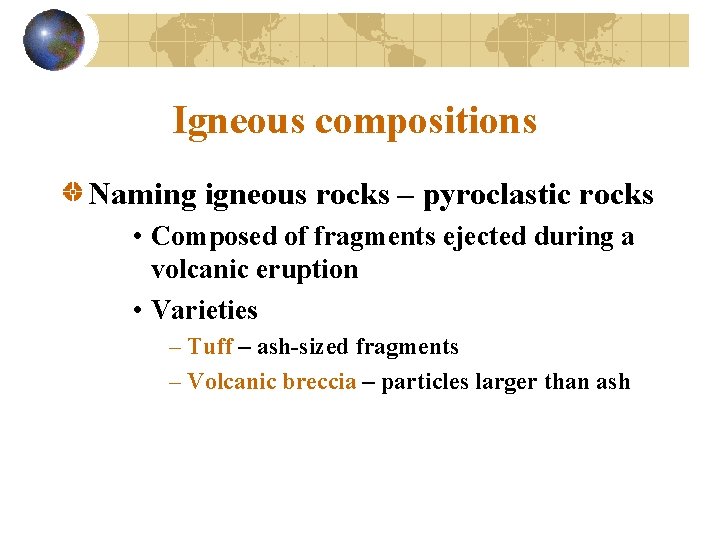 Igneous compositions Naming igneous rocks – pyroclastic rocks • Composed of fragments ejected during